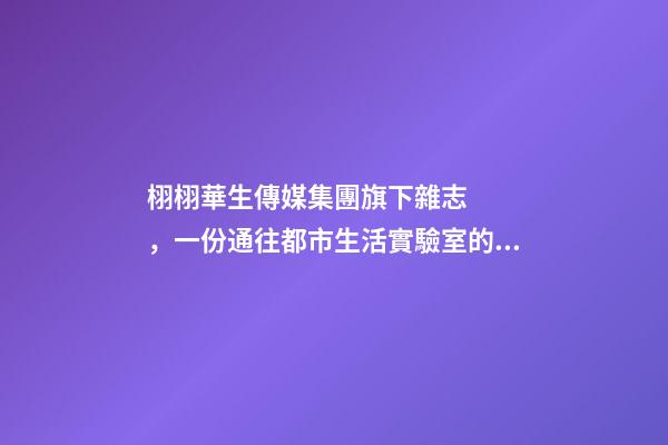 栩栩華生傳媒集團旗下雜志，一份通往都市生活實驗室的邀請函